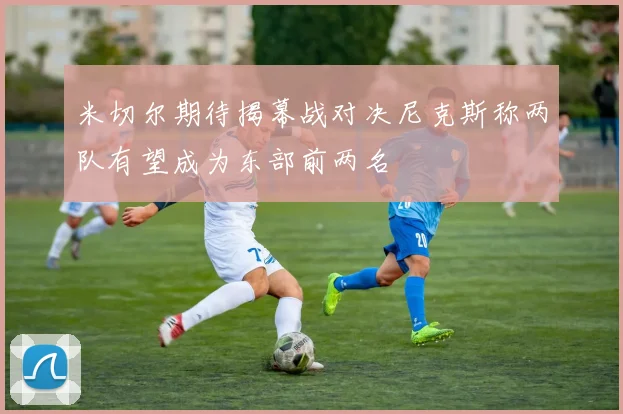 米切尔期待揭幕战对决尼克斯称两队有望成为东部前两名