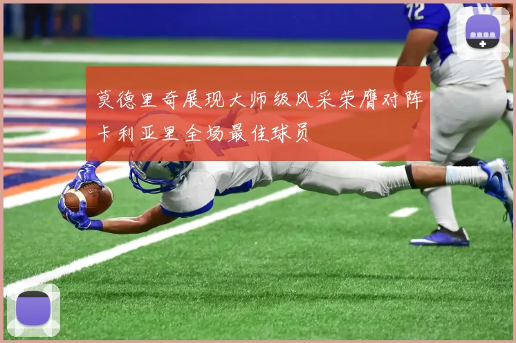 莫德里奇展现大师级风采荣膺对阵卡利亚里全场最佳球员