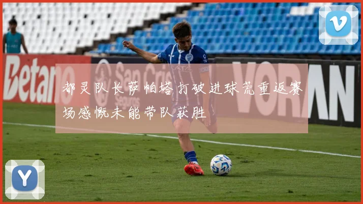 都灵队长萨帕塔打破进球荒重返赛场感慨未能带队获胜