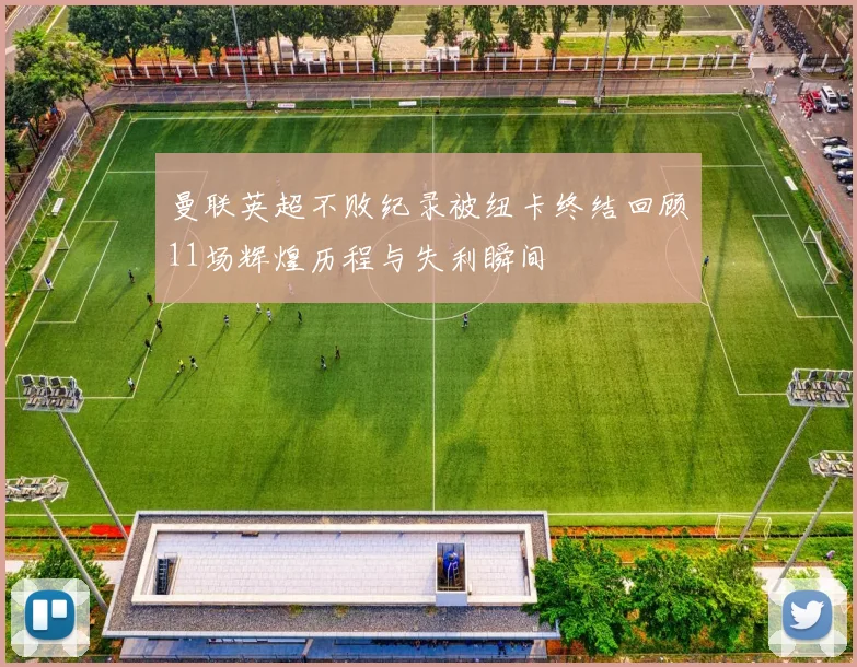 曼联英超不败纪录被纽卡终结回顾11场辉煌历程与失利瞬间