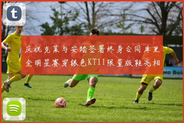 庆祝克莱与安踏签署终身合同库里全明星赛穿银色KT11限量版鞋亮相