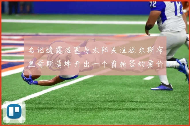 名记透露活塞与太阳关注迈尔斯布里奇斯黄蜂开出一个首轮签的要价