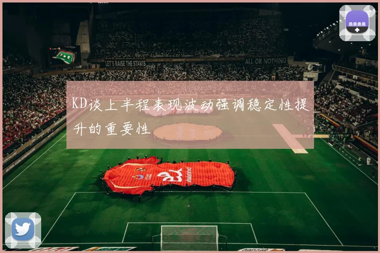KD谈上半程表现波动强调稳定性提升的重要性