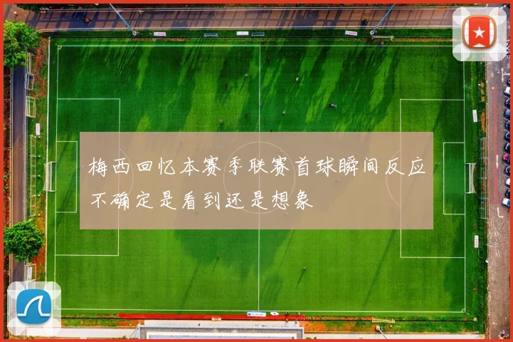 梅西回忆本赛季联赛首球瞬间反应不确定是看到还是想象