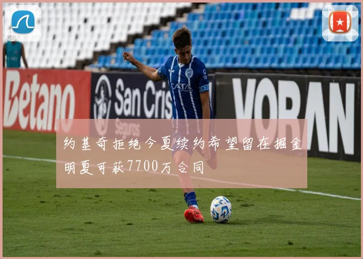 约基奇拒绝今夏续约希望留在掘金明夏可获7700万合同