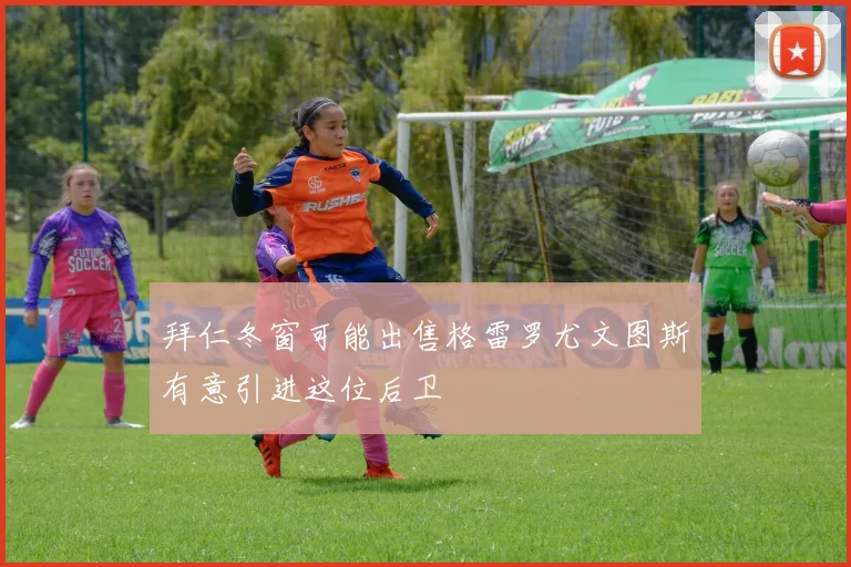 拜仁冬窗可能出售格雷罗尤文图斯有意引进这位后卫