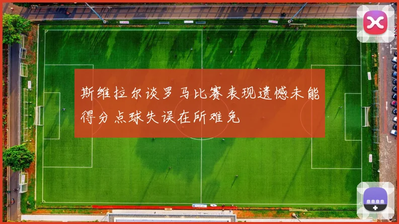 斯维拉尔谈罗马比赛表现遗憾未能得分点球失误在所难免
