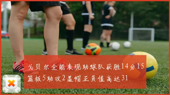 戈贝尔全能表现助球队获胜14分15篮板5助攻2盖帽正负值高达31