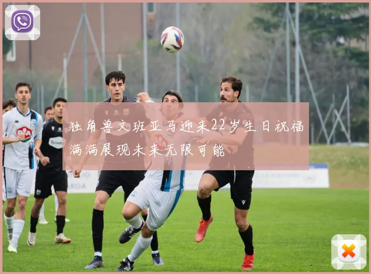 独角兽文班亚马迎来22岁生日祝福满满展现未来无限可能