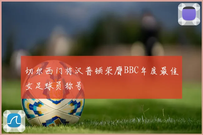 切尔西门将汉普顿荣膺BBC年度最佳女足球员称号