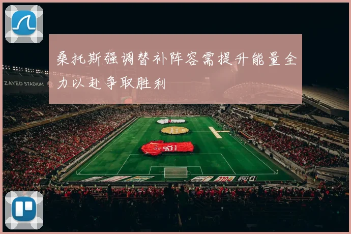 桑托斯强调替补阵容需提升能量全力以赴争取胜利