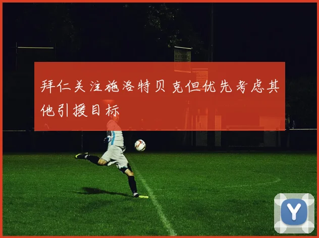 拜仁关注施洛特贝克但优先考虑其他引援目标