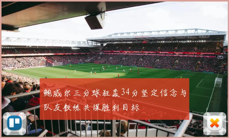 鲍威尔三分球狂轰34分坚定信念与队友教练共谋胜利目标
