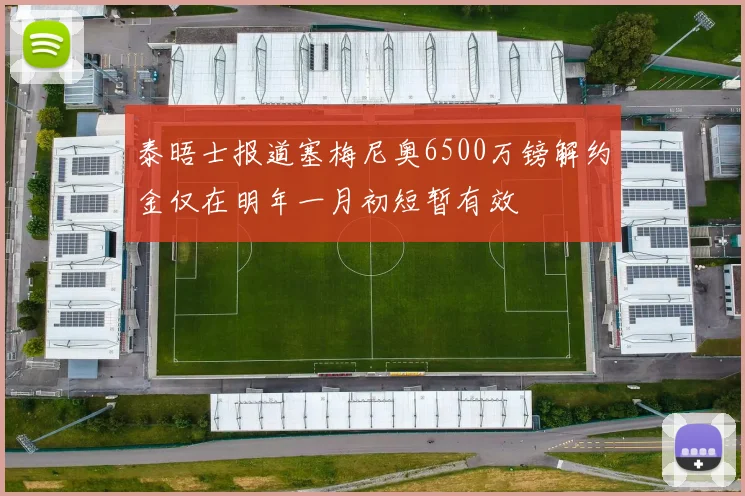 泰晤士报道塞梅尼奥6500万镑解约金仅在明年一月初短暂有效