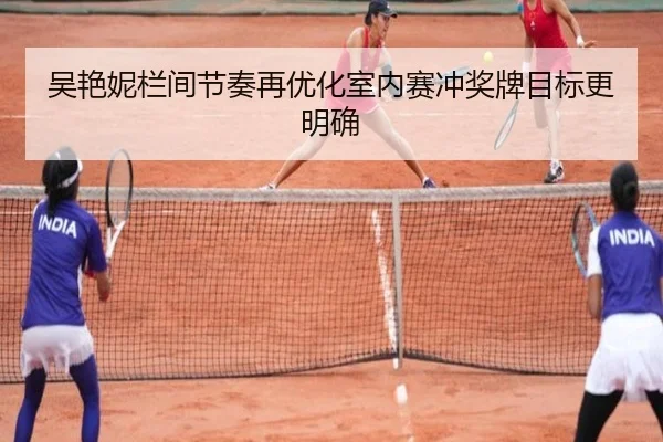吴艳妮栏间节奏再优化室内赛冲奖牌目标更明确（kaiyun）